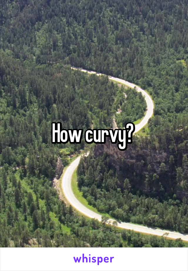 How curvy? 