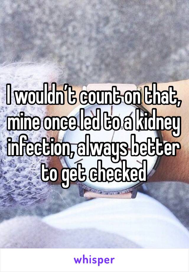 I wouldn’t count on that, mine once led to a kidney infection, always better to get checked