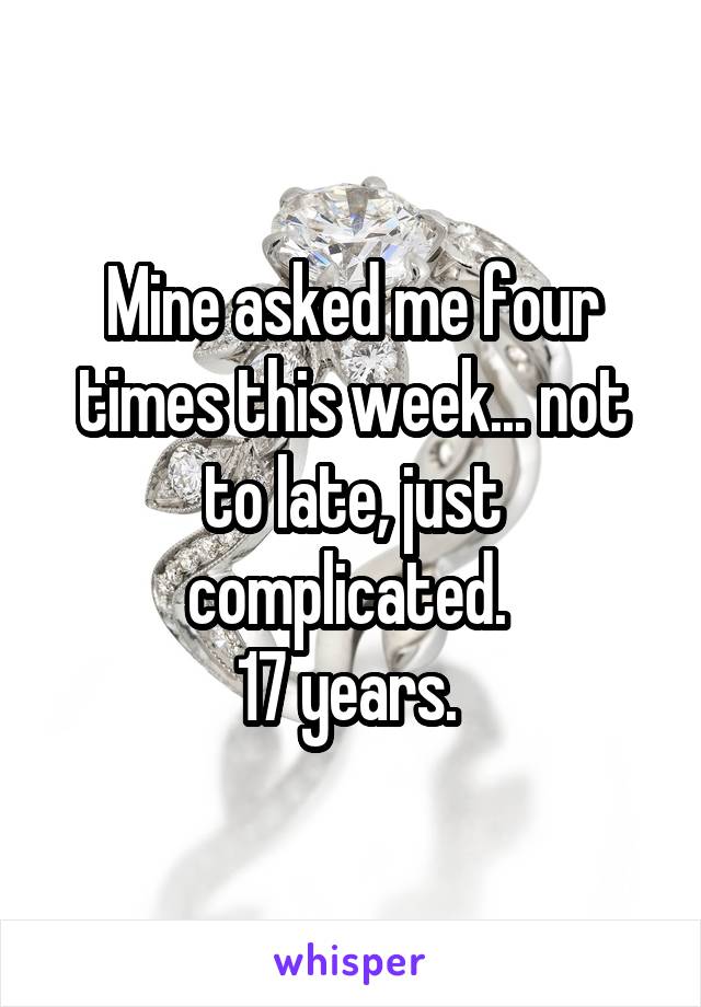 Mine asked me four times this week... not to late, just complicated. 
17 years. 