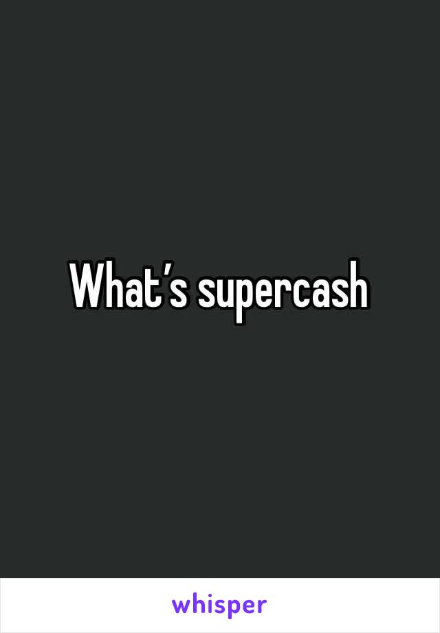What’s supercash
