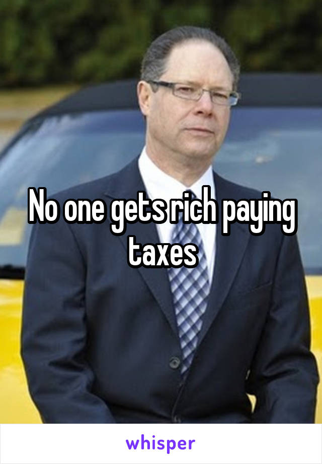 No one gets rich paying taxes