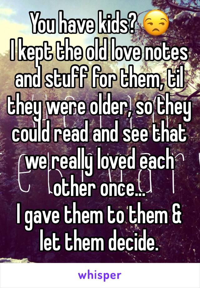 You have kids? 😒
I kept the old love notes and stuff for them, til they were older, so they could read and see that we really loved each other once... 
I gave them to them & let them decide. 