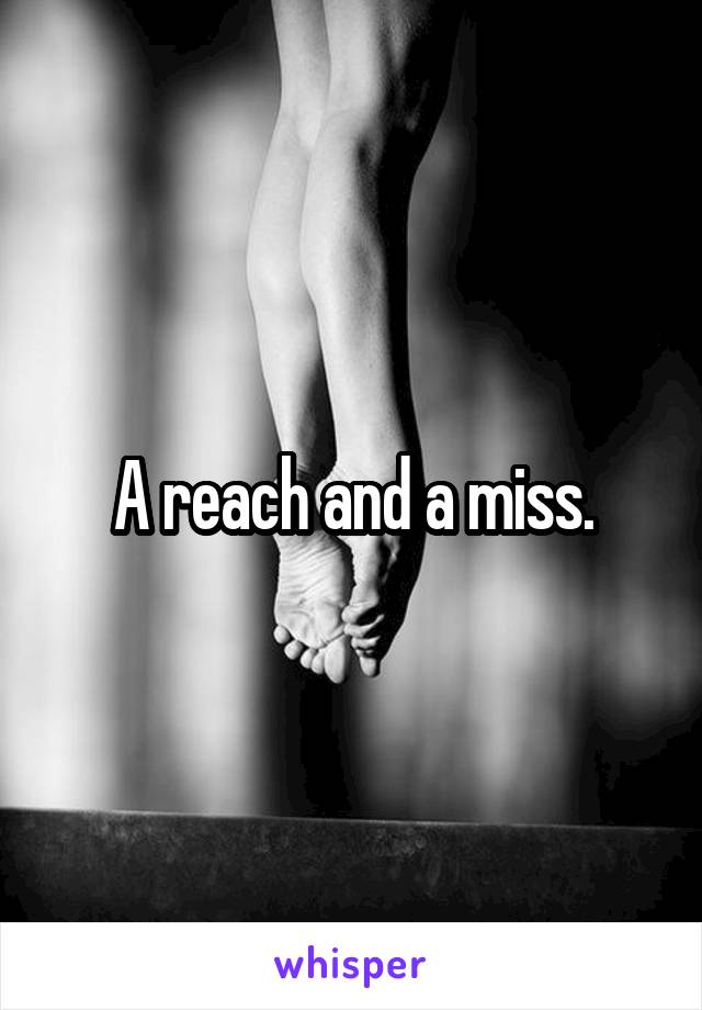 A reach and a miss.
