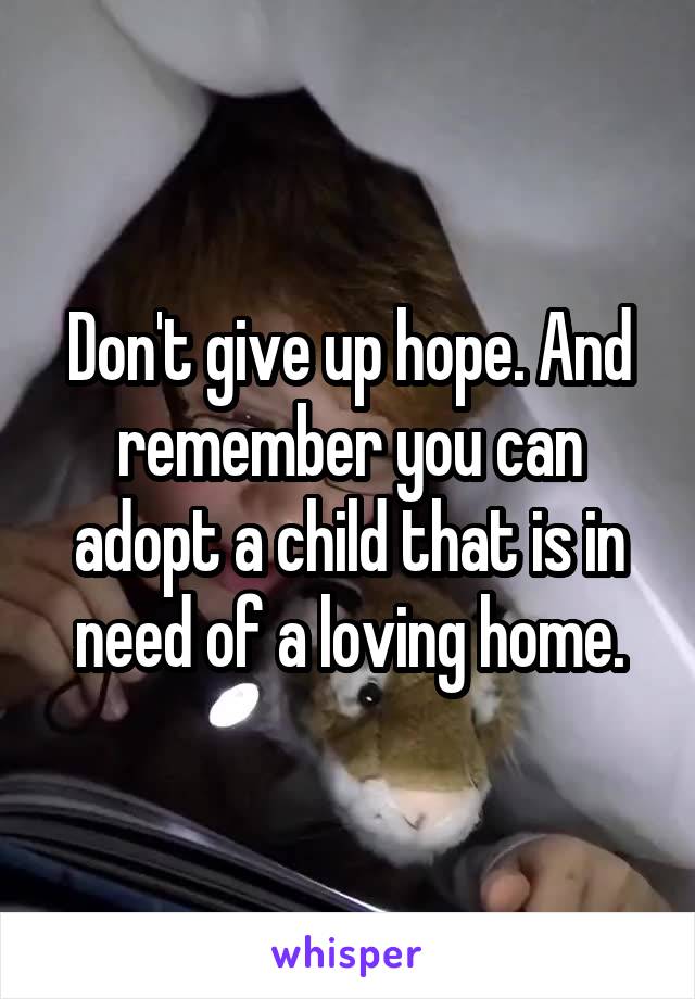 Don't give up hope. And remember you can adopt a child that is in need of a loving home.