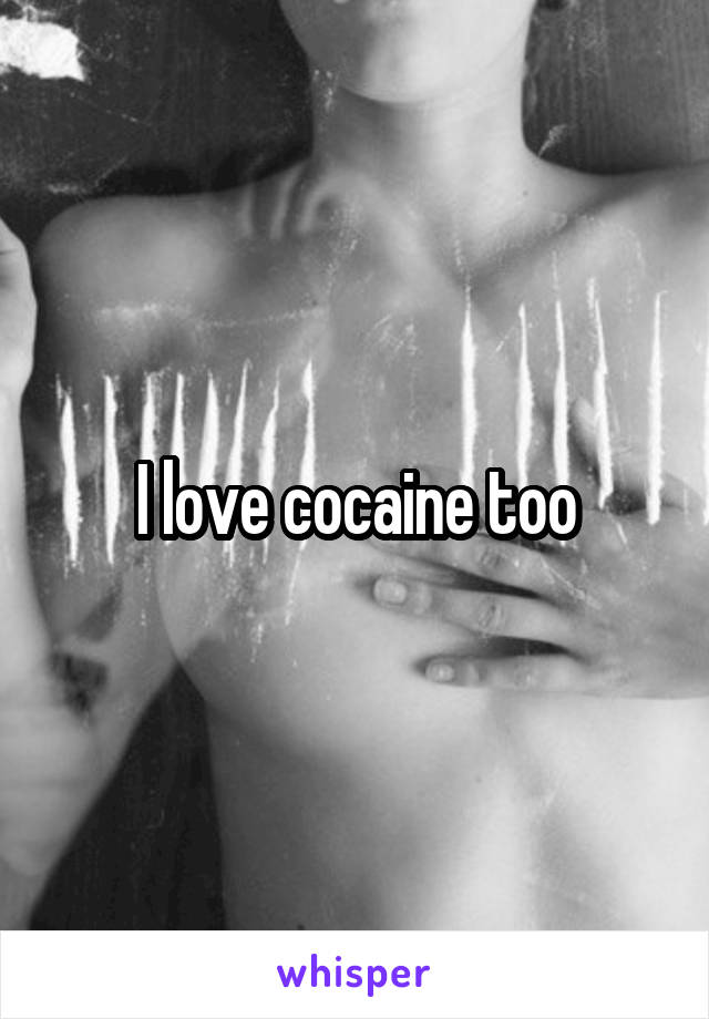 I love cocaine too
