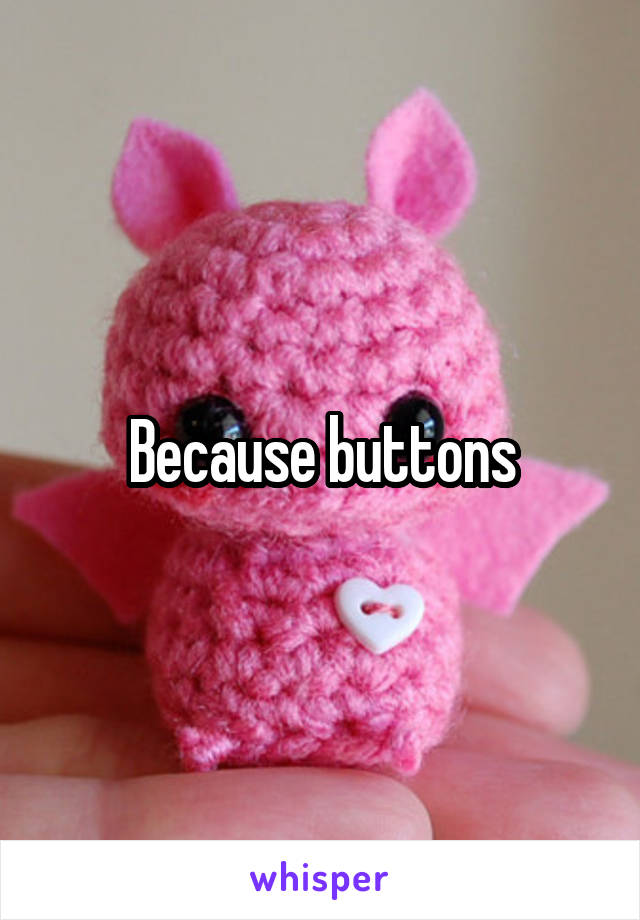 Because buttons