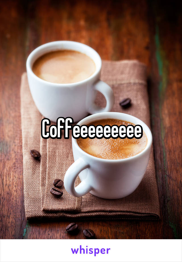 Coffeeeeeeeee