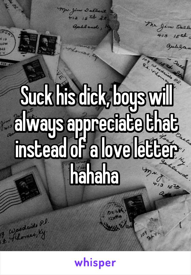 Suck his dick, boys will always appreciate that instead of a love letter hahaha 