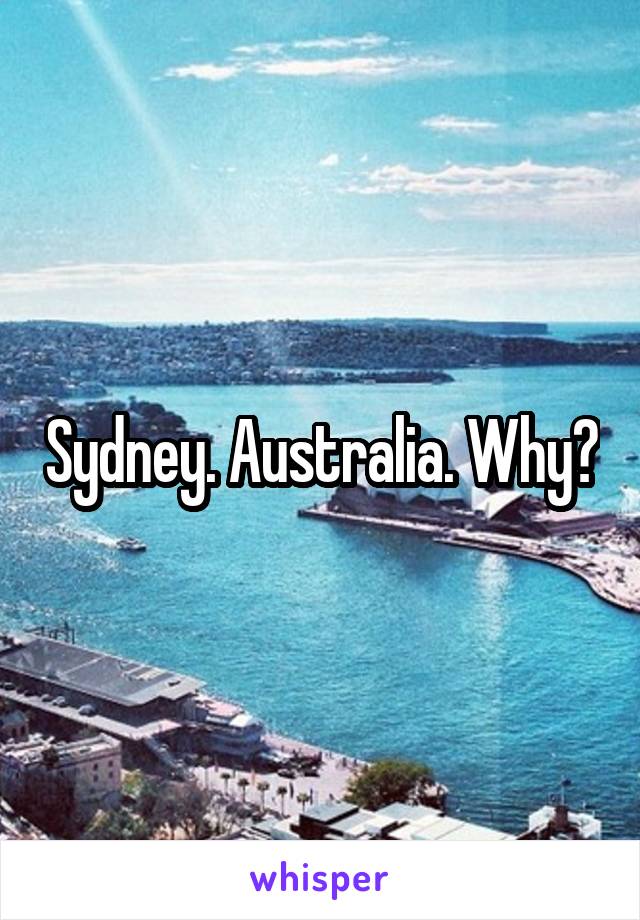 Sydney. Australia. Why?