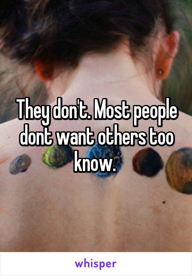 They don't. Most people dont want others too know. 
