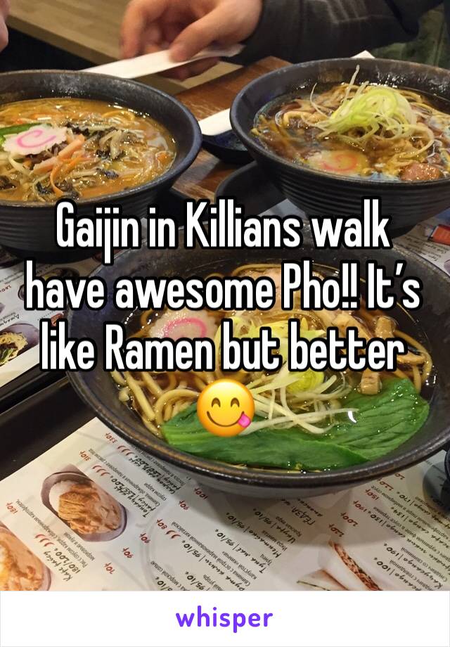 Gaijin in Killians walk have awesome Pho!! It’s like Ramen but better 😋