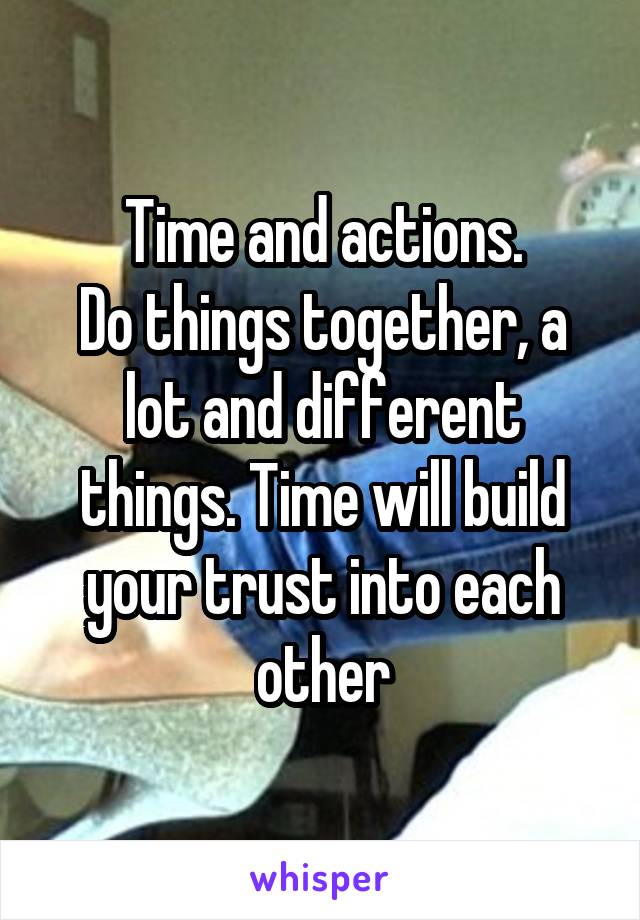 Time and actions.
Do things together, a lot and different things. Time will build your trust into each other