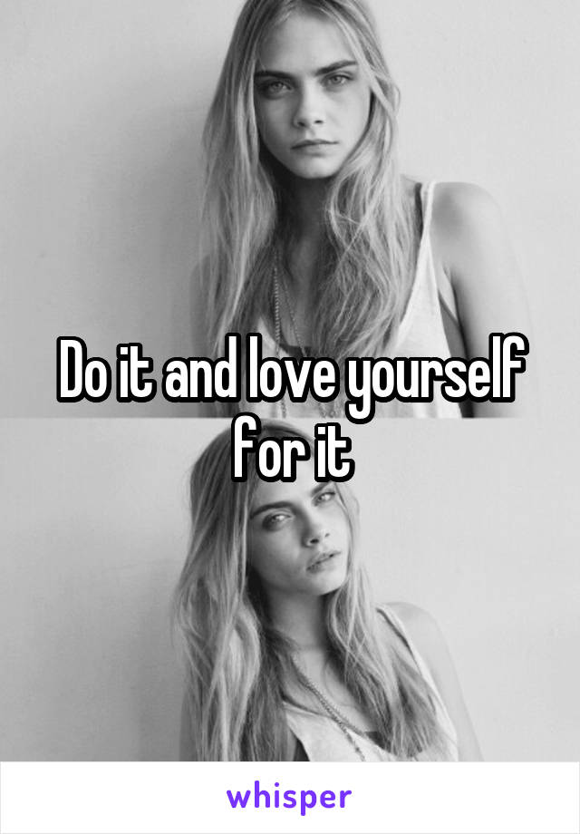 Do it and love yourself for it