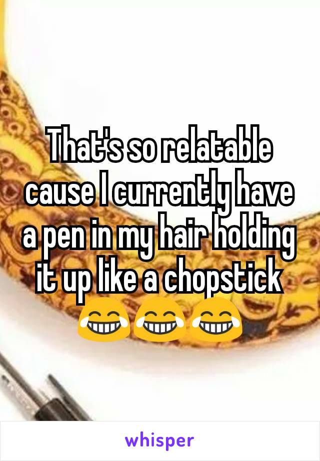 That's so relatable cause I currently have  a pen in my hair holding it up like a chopstick 😂😂😂