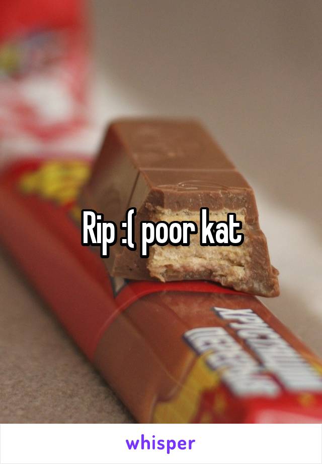 Rip :( poor kat