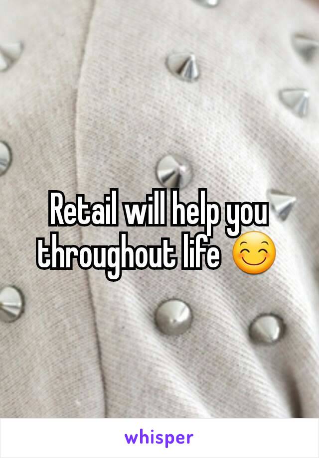 Retail will help you throughout life 😊
