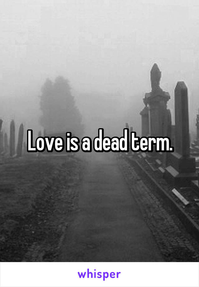 Love is a dead term.