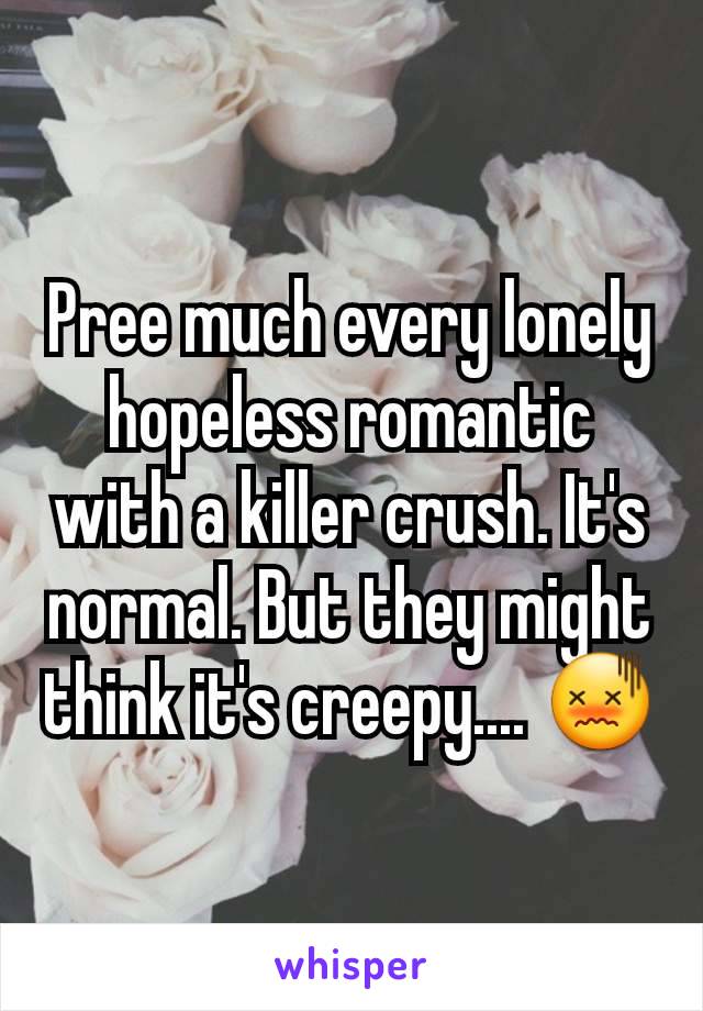 Pree much every lonely hopeless romantic with a killer crush. It's normal. But they might think it's creepy.... 😖