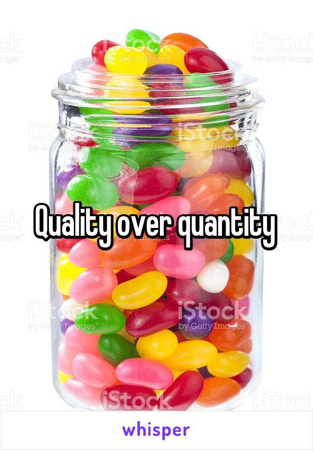 Quality over quantity 