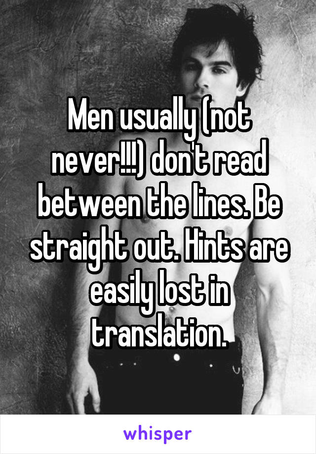 Men usually (not never!!!) don't read between the lines. Be straight out. Hints are easily lost in translation.