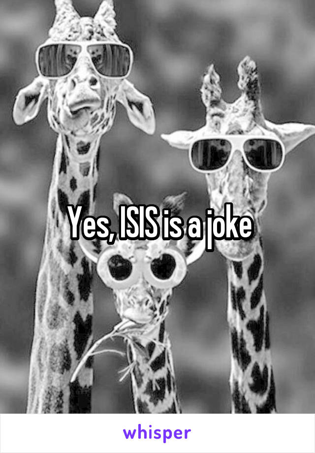 Yes, ISIS is a joke