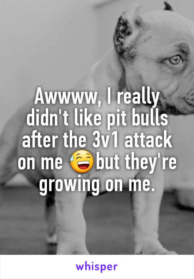 Awwww, I really didn't like pit bulls after the 3v1 attack on me ðŸ˜…but they're growing on me.