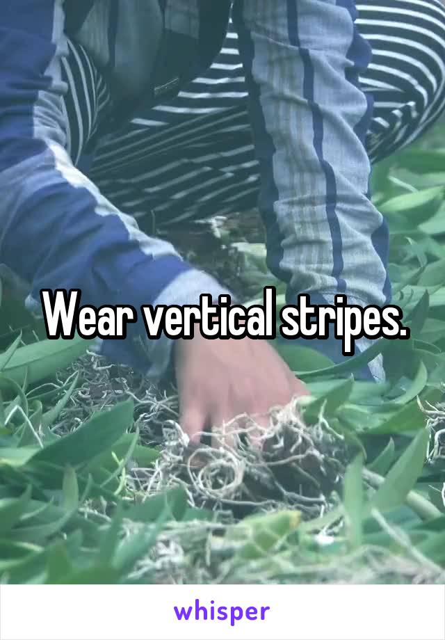 Wear vertical stripes.