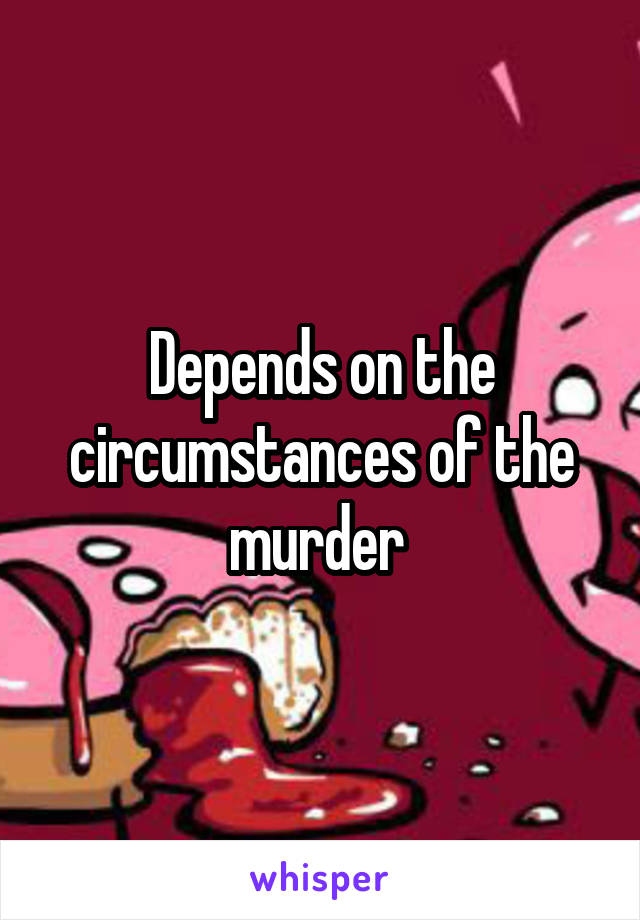 Depends on the circumstances of the murder 