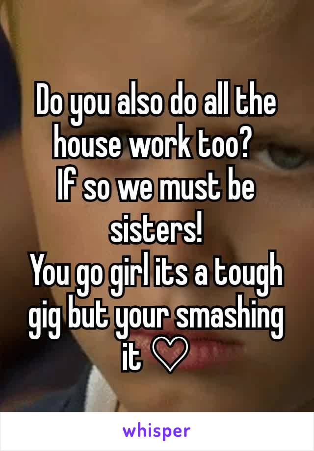 Do you also do all the house work too? 
If so we must be sisters!
You go girl its a tough gig but your smashing it ♡