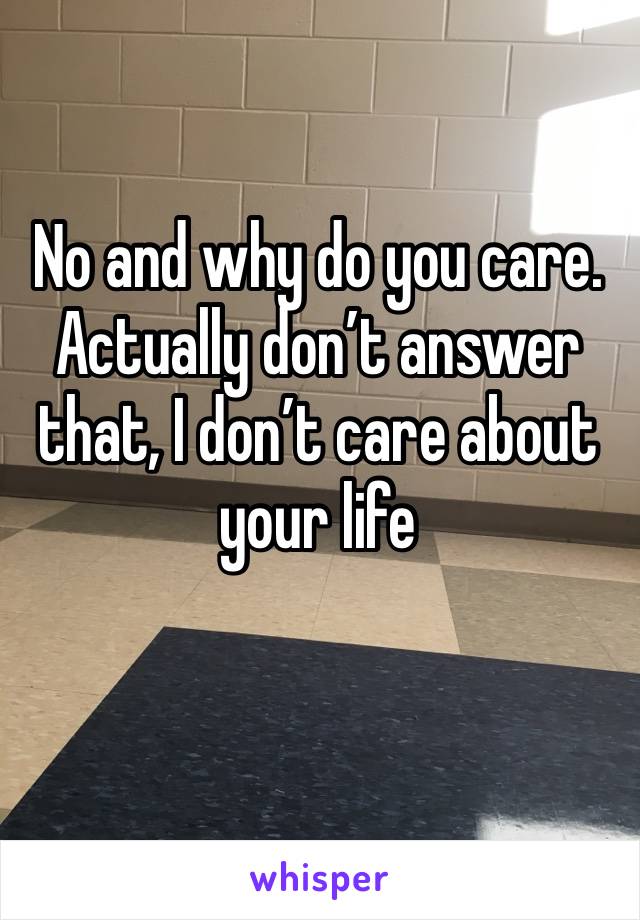 No and why do you care. Actually don’t answer that, I don’t care about your life