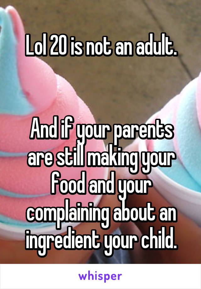 Lol 20 is not an adult.


And if your parents are still making your food and your complaining about an ingredient your child.