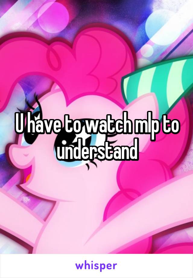 U have to watch mlp to understand