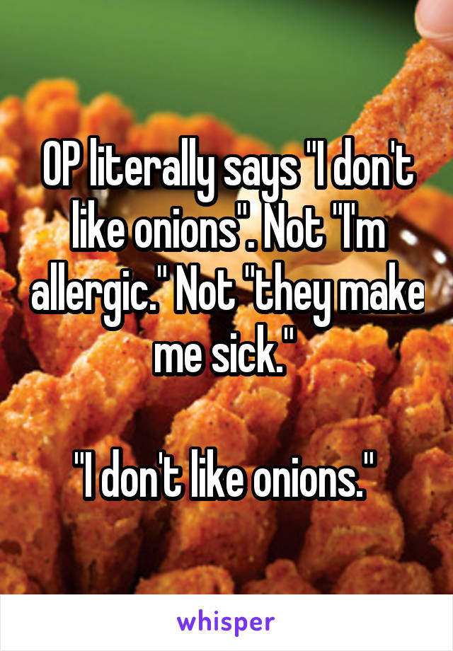 OP literally says "I don't like onions". Not "I'm allergic." Not "they make me sick." 

"I don't like onions." 
