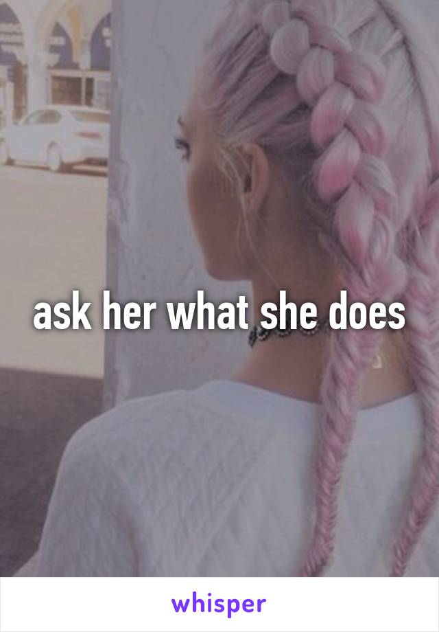 ask her what she does