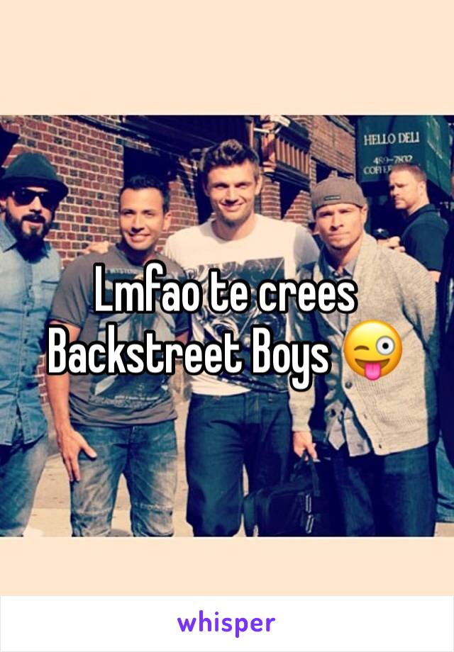 Lmfao te crees Backstreet Boys 😜