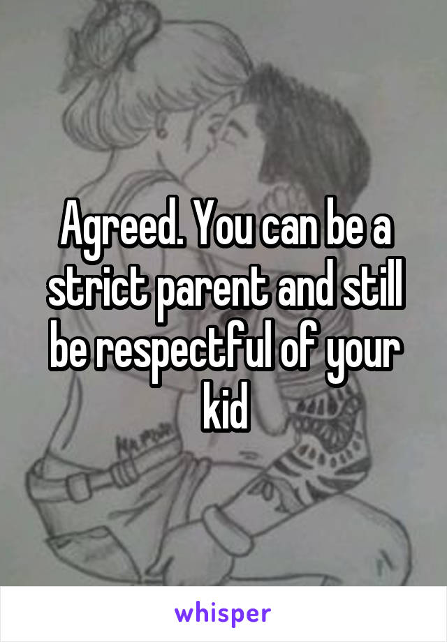 Agreed. You can be a strict parent and still be respectful of your kid