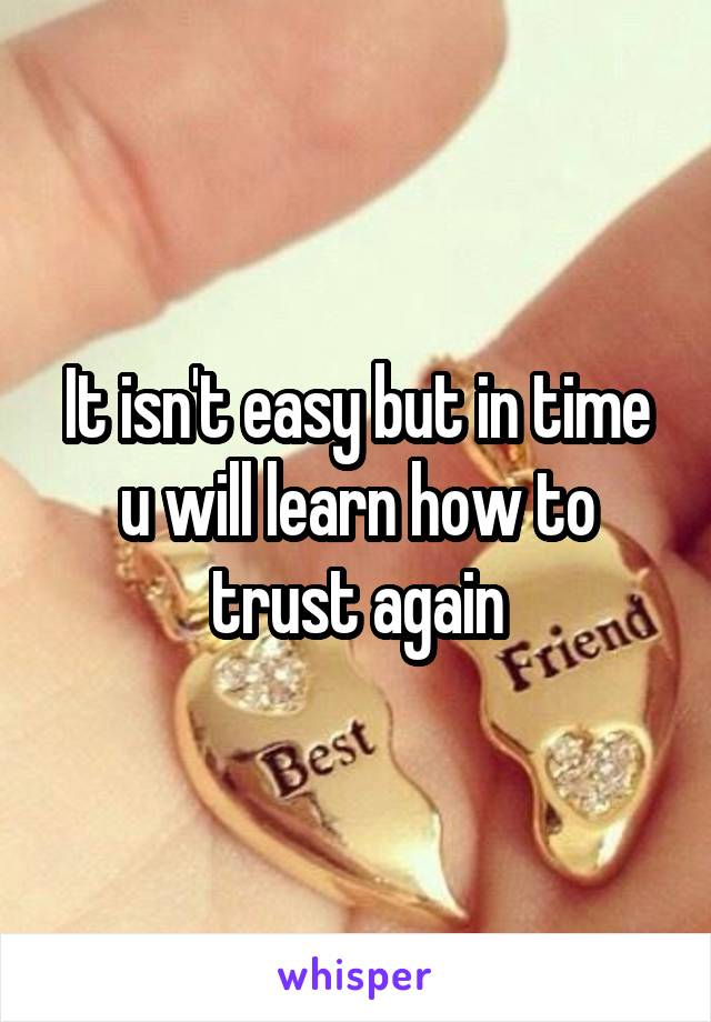 It isn't easy but in time u will learn how to trust again