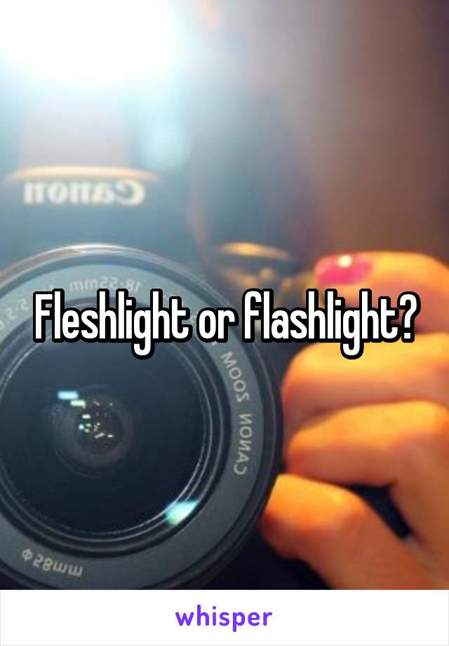 Fleshlight or flashlight?