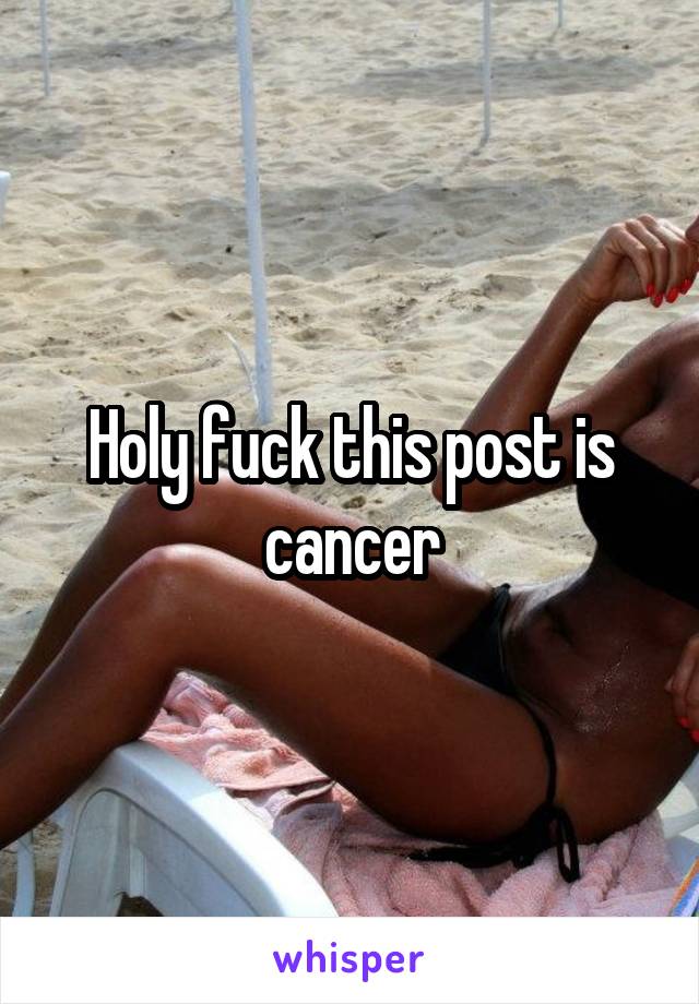 Holy fuck this post is cancer
