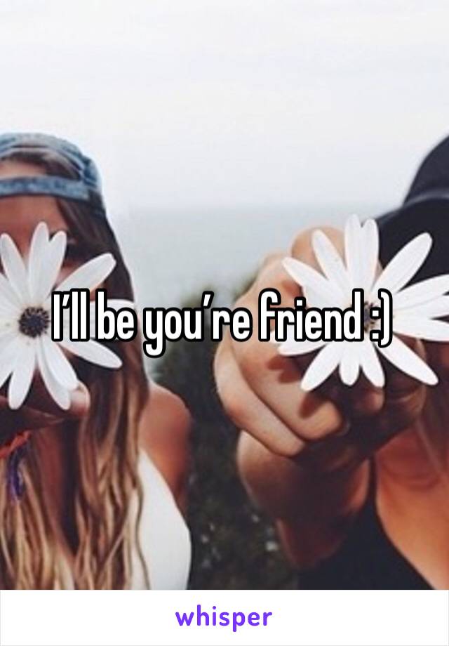 I’ll be you’re friend :) 