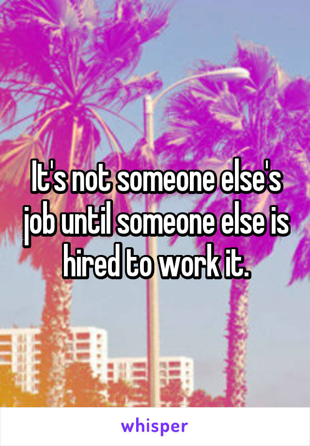 It's not someone else's job until someone else is hired to work it.