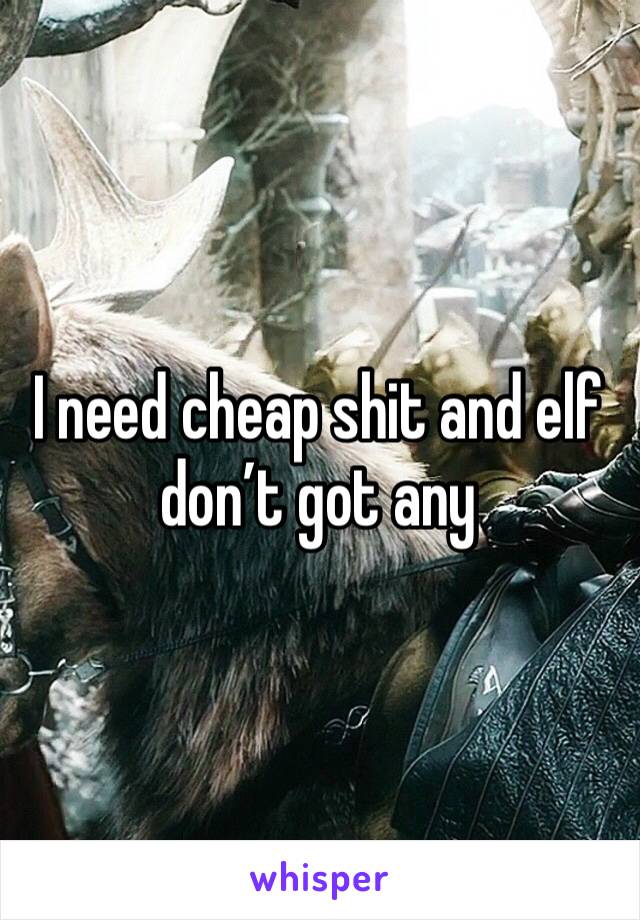 I need cheap shit and elf don’t got any 