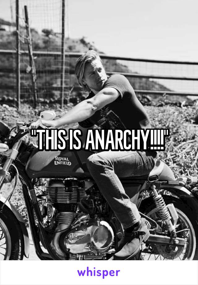 "THIS IS ANARCHY!!!!"