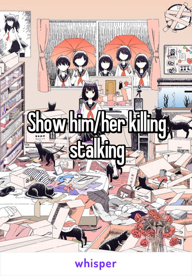 Show him/her killing stalking