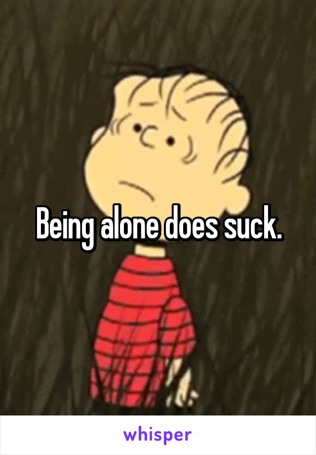 Being alone does suck.