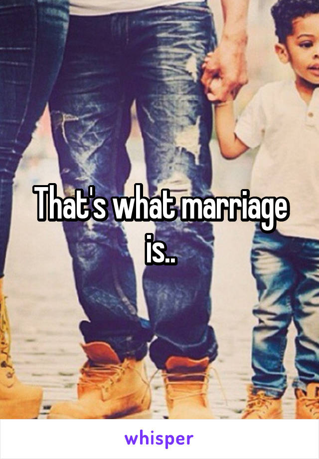 That's what marriage is..