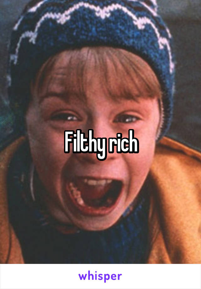 Filthy rich