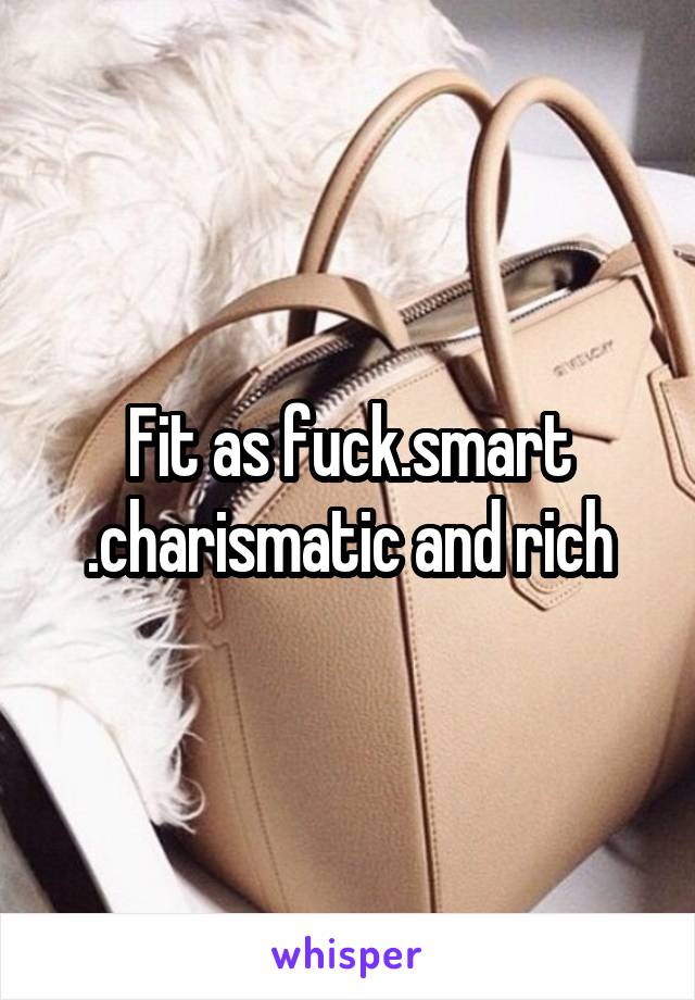 Fit as fuck.smart
.charismatic and rich