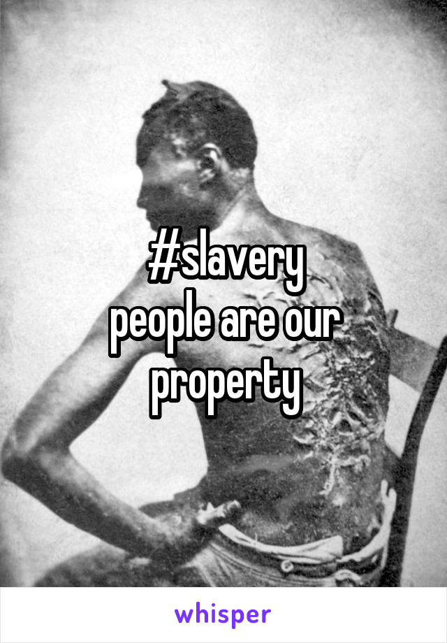 #slavery
people are our property