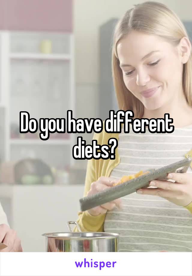 Do you have different diets? 